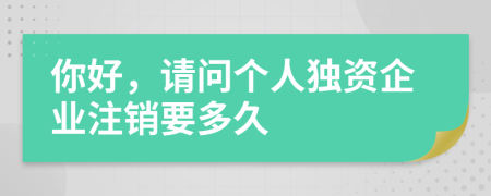 你好，请问个人独资企业注销要多久
