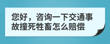 您好，咨询一下交通事故撞死牲畜怎么赔偿