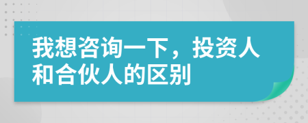 我想咨询一下，投资人和合伙人的区别