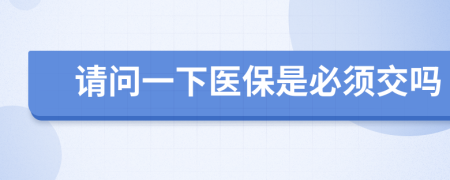 请问一下医保是必须交吗