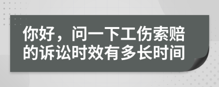 你好，问一下工伤索赔的诉讼时效有多长时间