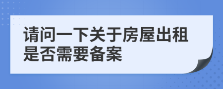 请问一下关于房屋出租是否需要备案