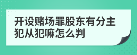 开设赌场罪股东有分主犯从犯嘛怎么判