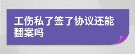 工伤私了签了协议还能翻案吗