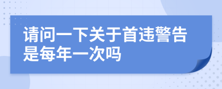 请问一下关于首违警告是每年一次吗