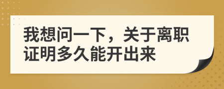 我想问一下，关于离职证明多久能开出来