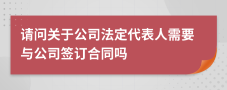 请问关于公司法定代表人需要与公司签订合同吗