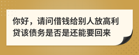 你好，请问借钱给别人放高利贷该债务是否是还能要回来