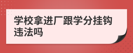 学校拿进厂跟学分挂钩违法吗