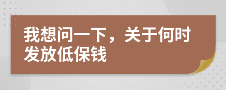 我想问一下，关于何时发放低保钱