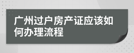 广州过户房产证应该如何办理流程