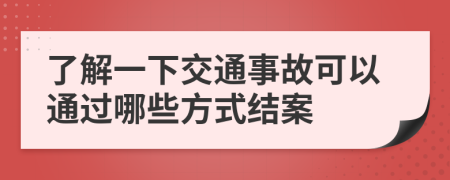 了解一下交通事故可以通过哪些方式结案