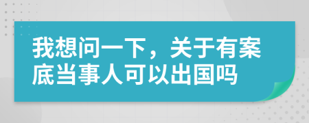 我想问一下，关于有案底当事人可以出国吗
