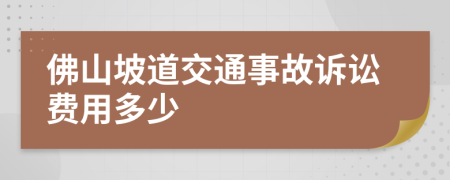 佛山坡道交通事故诉讼费用多少