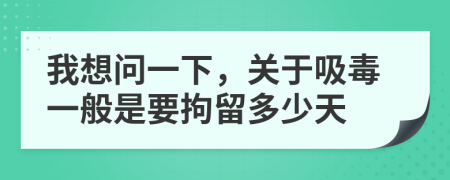 我想问一下，关于吸毒一般是要拘留多少天