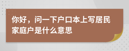 你好，问一下户口本上写居民家庭户是什么意思