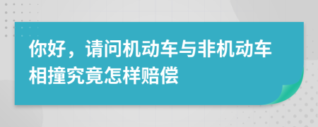 你好，请问机动车与非机动车相撞究竟怎样赔偿