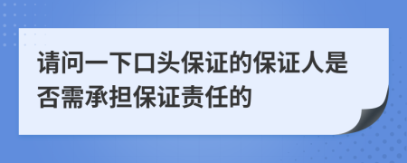 请问一下口头保证的保证人是否需承担保证责任的