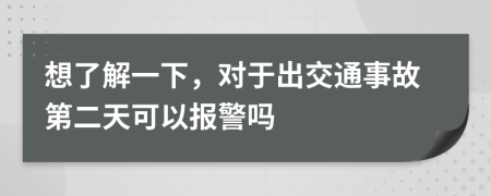 想了解一下，对于出交通事故第二天可以报警吗
