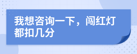 我想咨询一下，闯红灯都扣几分