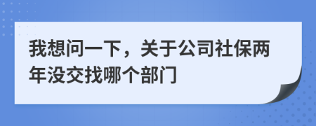 我想问一下，关于公司社保两年没交找哪个部门
