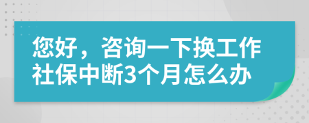 您好，咨询一下换工作社保中断3个月怎么办