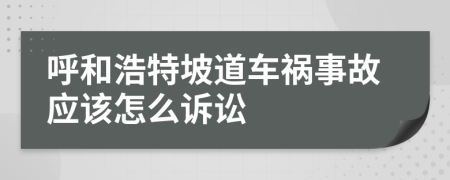 呼和浩特坡道车祸事故应该怎么诉讼