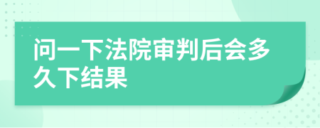 问一下法院审判后会多久下结果