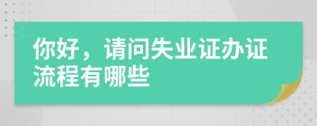 你好，请问失业证办证流程有哪些