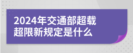 2024年交通部超载超限新规定是什么