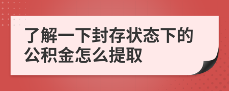 了解一下封存状态下的公积金怎么提取
