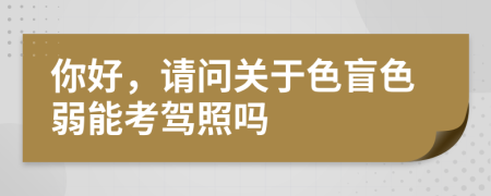 你好，请问关于色盲色弱能考驾照吗