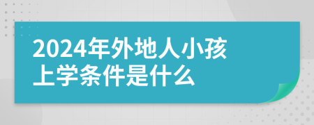 2024年外地人小孩上学条件是什么