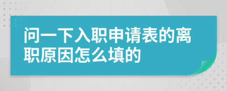 问一下入职申请表的离职原因怎么填的