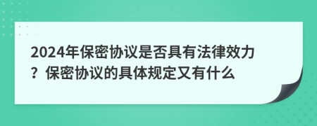 2024年保密协议是否具有法律效力？保密协议的具体规定又有什么