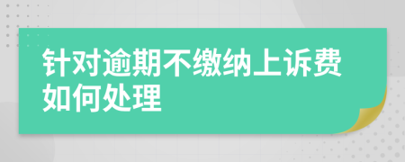 针对逾期不缴纳上诉费如何处理