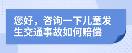 您好，咨询一下儿童发生交通事故如何赔偿