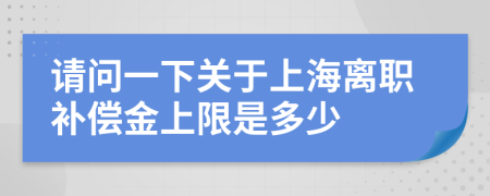 请问一下关于上海离职补偿金上限是多少