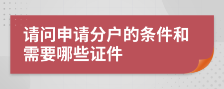 请问申请分户的条件和需要哪些证件