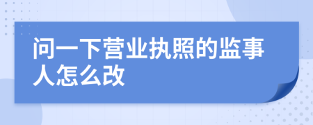 问一下营业执照的监事人怎么改