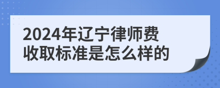2024年辽宁律师费收取标准是怎么样的