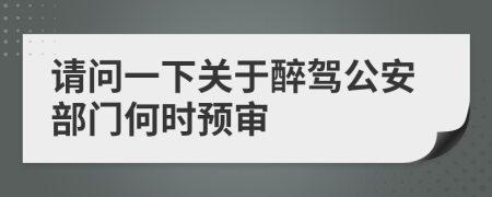 请问一下关于醉驾公安部门何时预审