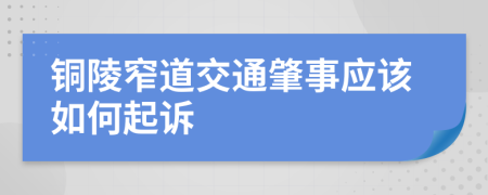 铜陵窄道交通肇事应该如何起诉