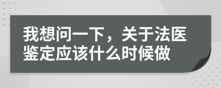我想问一下，关于法医鉴定应该什么时候做