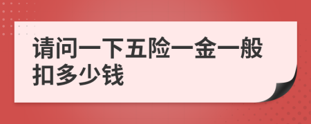 请问一下五险一金一般扣多少钱