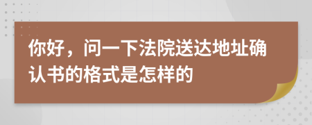你好，问一下法院送达地址确认书的格式是怎样的
