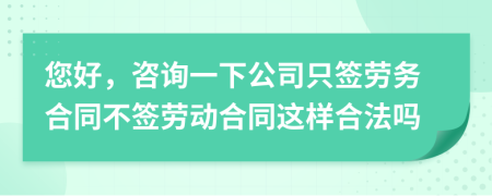 您好，咨询一下公司只签劳务合同不签劳动合同这样合法吗