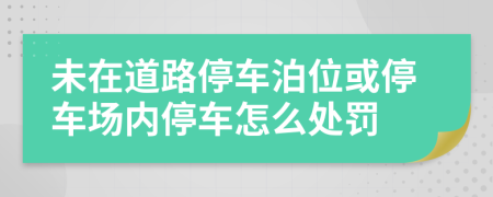 未在道路停车泊位或停车场内停车怎么处罚