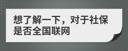 想了解一下，对于社保是否全国联网