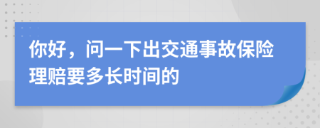 你好，问一下出交通事故保险理赔要多长时间的